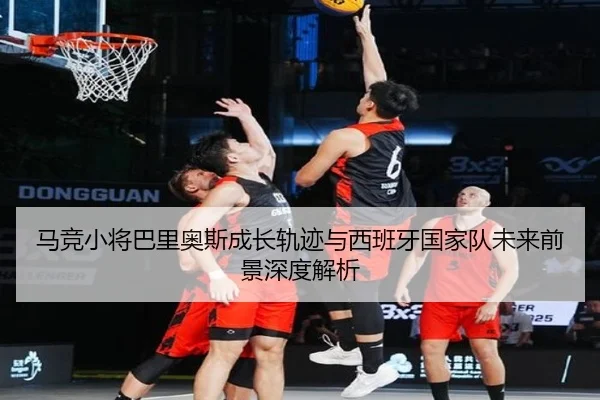 马竞小将巴里奥斯成长轨迹与西班牙国家队未来前景深度解析