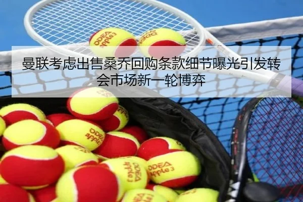 曼联考虑出售桑乔回购条款细节曝光引发转会市场新一轮博弈